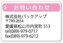 �y���₢���킹�z������Ѓo�b�N�A�b�v�@��799-2654�@���Q�����R�s���{��513�@[tel](089)-979-0717 [fax](089)-979-6212